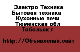 Электро-Техника Бытовая техника - Кухонные печи. Тюменская обл.,Тобольск г.